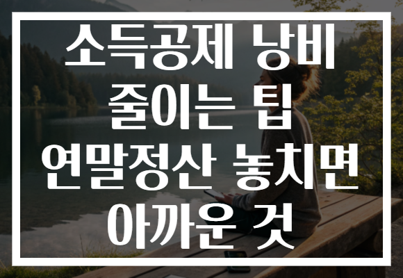 소득공제 낭비 줄이는 팁 연말정산 놓치면 아까운 것