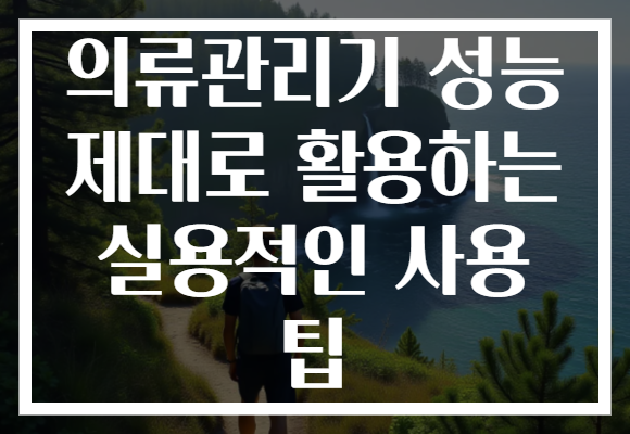 의류관리기 성능 제대로 활용하는 실용적인 사용 팁