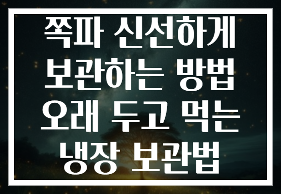쪽파 신선하게 보관하는 방법 오래 두고 먹는 냉장 보관법