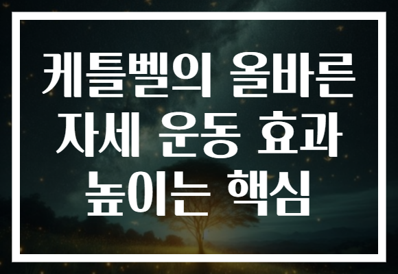 케틀벨의 올바른 자세 운동 효과 높이는 핵심